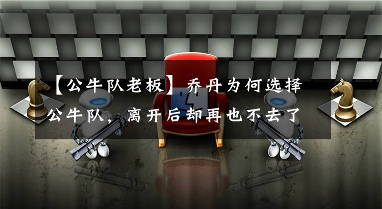 【公牛队老板】乔丹为何选择公牛队，离开后却再也不去了？其中的缘由你知道吗？