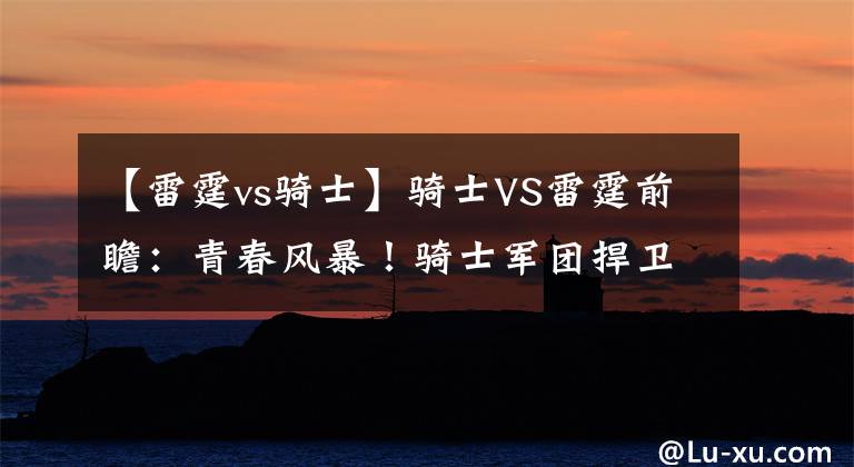 【雷霆vs骑士】骑士VS雷霆前瞻:青春风暴!骑士军团捍卫主场 雷霆青年军盼复仇