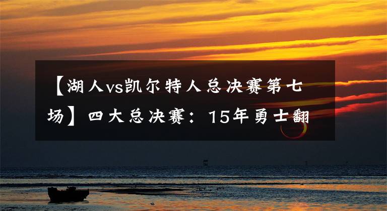 【湖人vs凯尔特人总决赛第七场】四大总决赛：15年勇士翻盘骑士第4，湖人复仇绿军第2，第1无争议