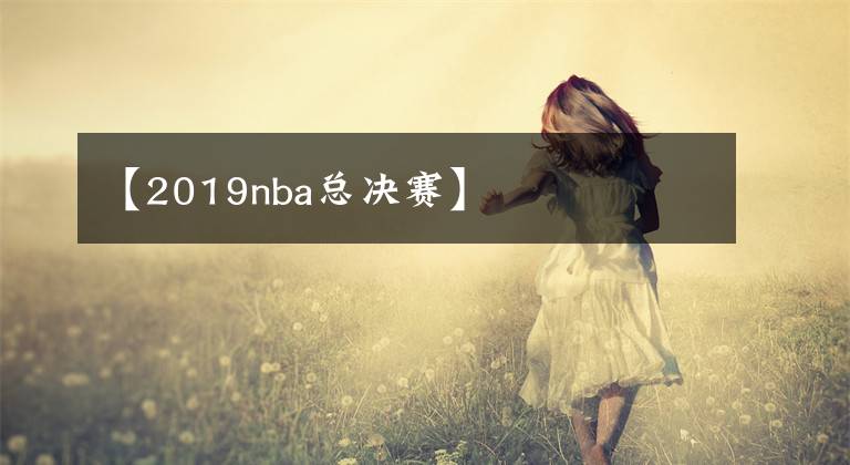 【2019nba总决赛】