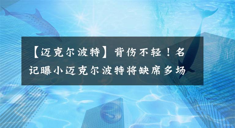 【迈克尔波特】背伤不轻!名记曝小迈克尔波特将缺席多场比赛!顶薪坑惨掘金?
