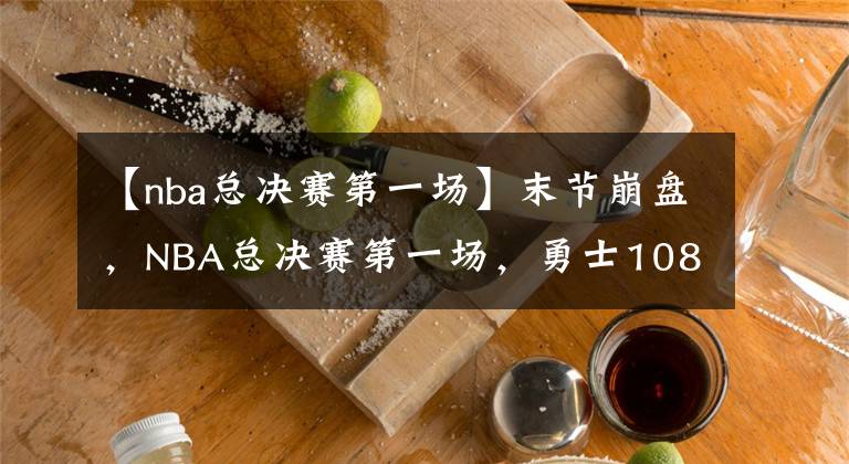 【nba总决赛第一场】末节崩盘，NBA总决赛第一场，勇士108-120不敌凯尔特人