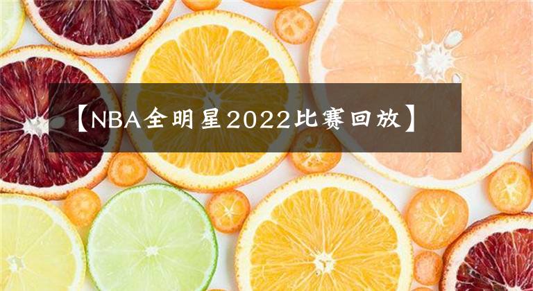 【NBA全明星2022比赛回放】