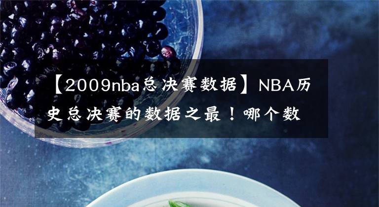 【2009nba总决赛数据】NBA历史总决赛的数据之最！哪个数据最令你刮目相看？