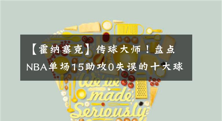 【霍纳塞克】传球大师！盘点NBA单场15助攻0失误的十大球星：榜首无争议！