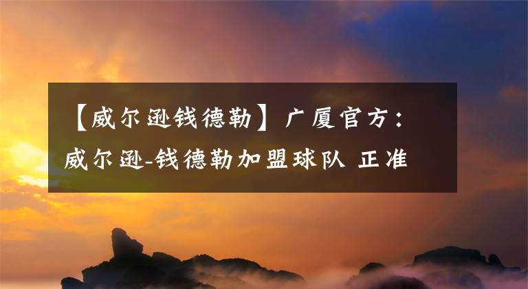 【威尔逊钱德勒】广厦官方：威尔逊-钱德勒加盟球队 正准备登机飞往国内