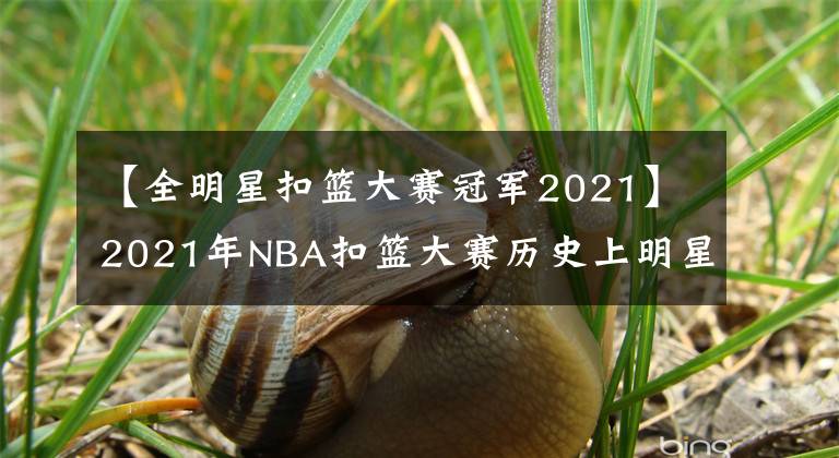 【全明星扣篮大赛冠军2021】2021年NBA扣篮大赛历史上明星力量偏低