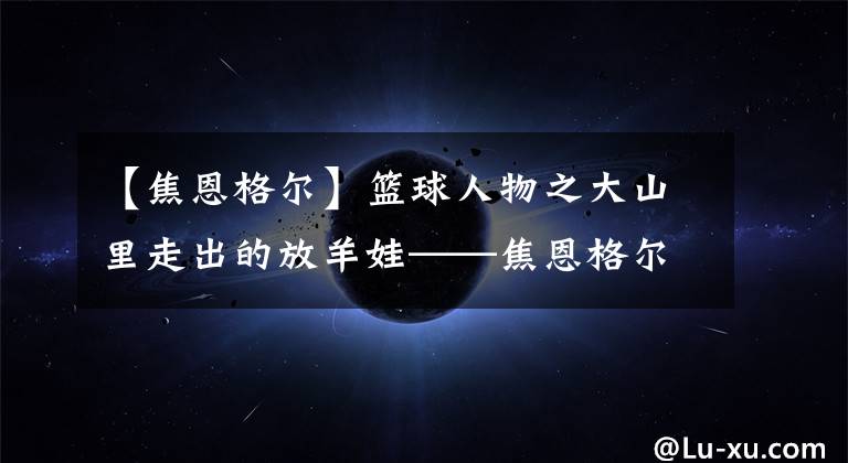 【焦恩格尔】篮球人物之大山里走出的放羊娃——焦恩格尔