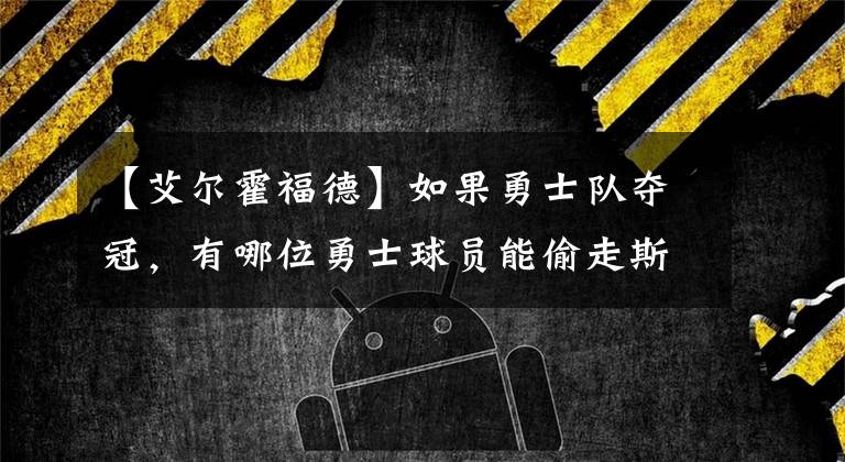 【艾尔霍福德】如果勇士队夺冠,有哪位勇士球员能偷走斯蒂芬库里的FMVP*