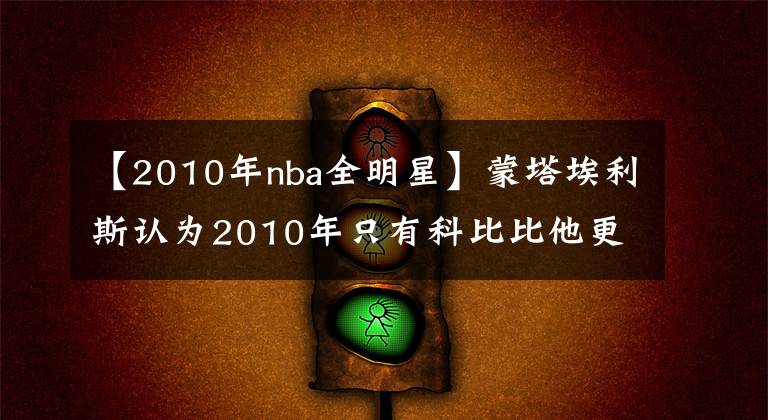 【2010年nba全明星】蒙塔埃利斯认为2010年只有科比比他更好,詹姆斯仅第三