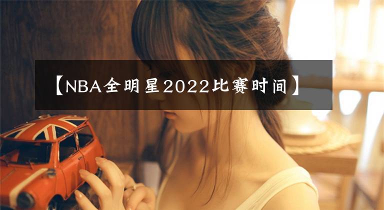 【NBA全明星2022比赛时间】