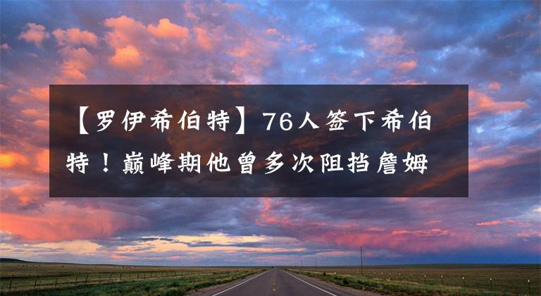 【罗伊希伯特】76人签下希伯特！巅峰期他曾多次阻挡詹姆斯，能教给恩比德什么？