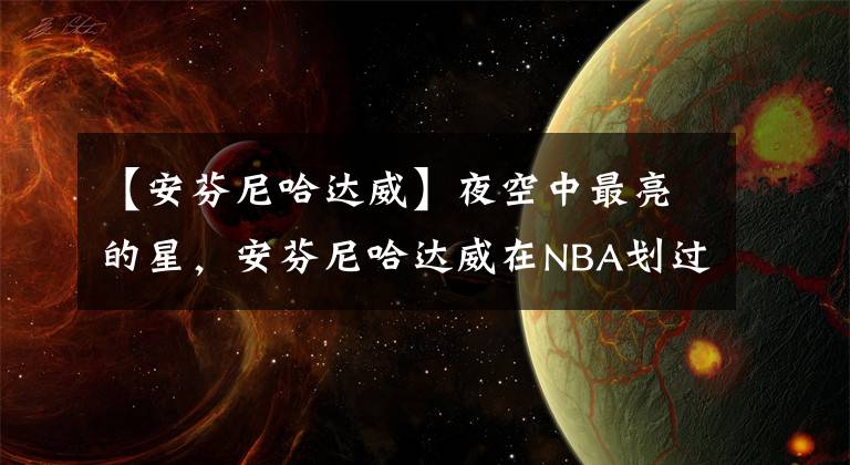 【安芬尼哈达威】夜空中最亮的星，安芬尼哈达威在NBA划过一道最美丽的痕迹
