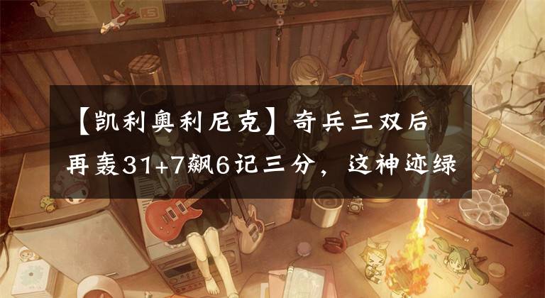 【凯利奥利尼克】奇兵三双后再轰31+7飙6记三分,这神迹绿军只有他和欧文做到