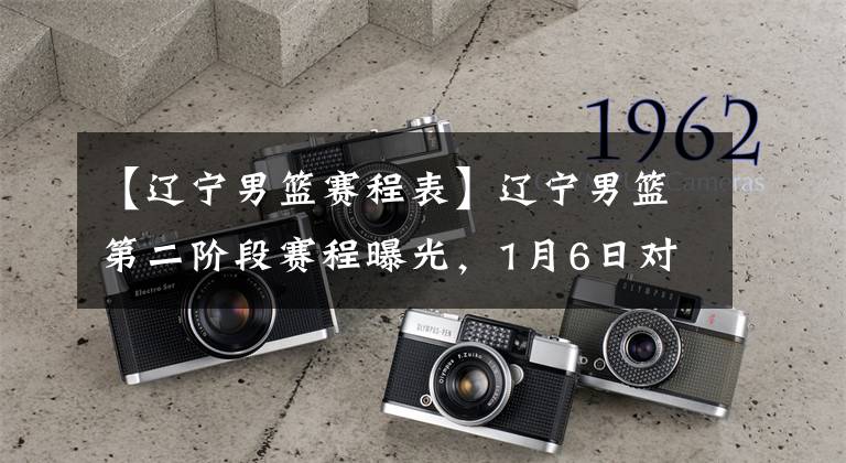 【辽宁男篮赛程表】辽宁男篮第二阶段赛程曝光,1月6日对阵广东,15场比赛6场硬仗!