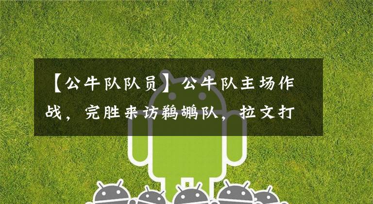 【公牛队队员】公牛队主场作战,完胜来访鹈鹕队,拉文打出了辉煌的投篮表现