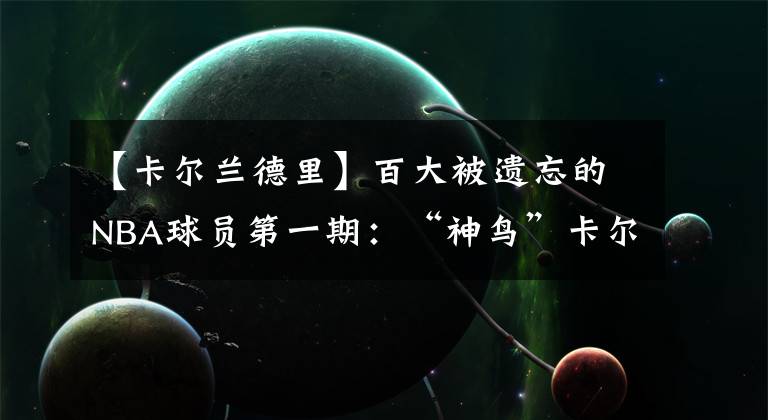 【卡尔兰德里】百大被遗忘的NBA球员第一期:“神鸟”卡尔·兰德里