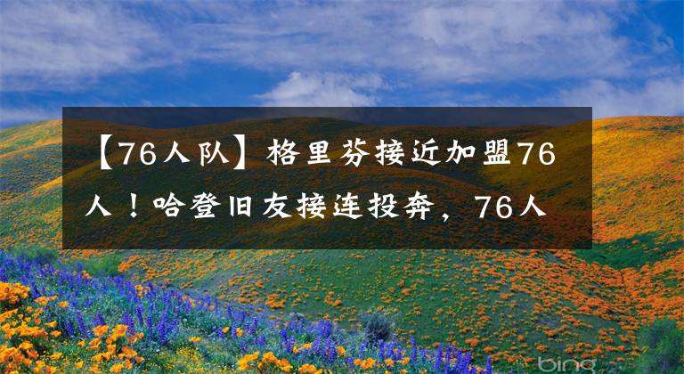 【76人队】格里芬接近加盟76人！哈登旧友接连投奔，76人队要崛起了！