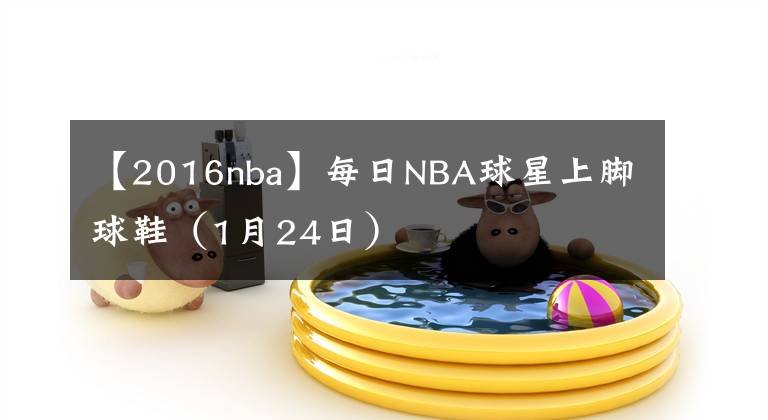 【2016nba】每日NBA球星上脚球鞋（1月24日）
