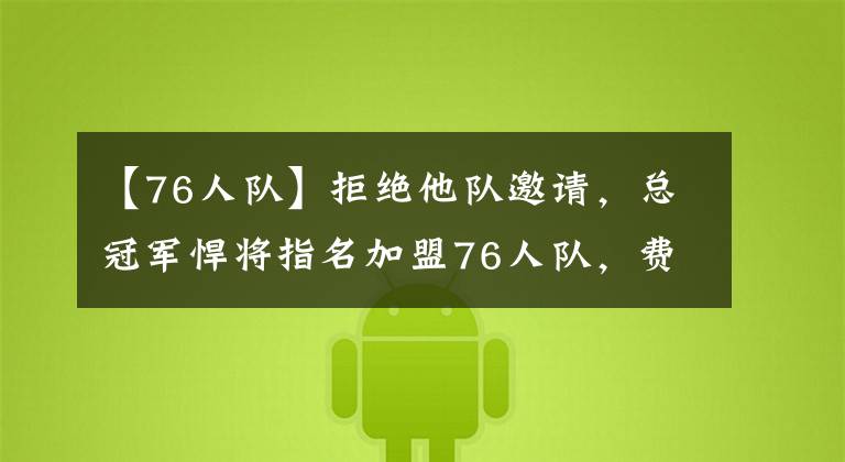 【76人队】拒绝他队邀请,总冠军悍将指名加盟76人队,费城三巨头整装待发