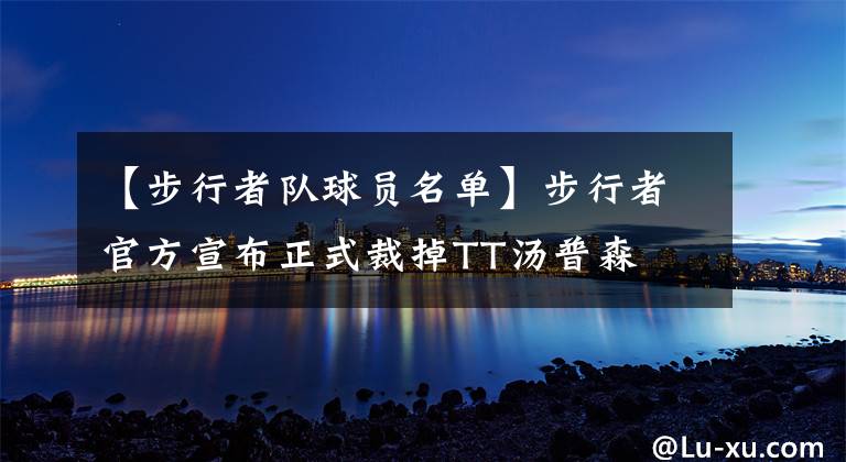 【步行者队球员名单】步行者官方宣布正式裁掉TT汤普森