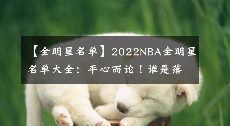 【全明星名单】2022NBA全明星名单大全：平心而论！谁是落选遗珠？