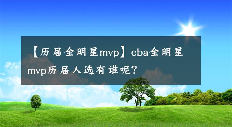 【历届全明星mvp】cba全明星mvp历届人选有谁呢？