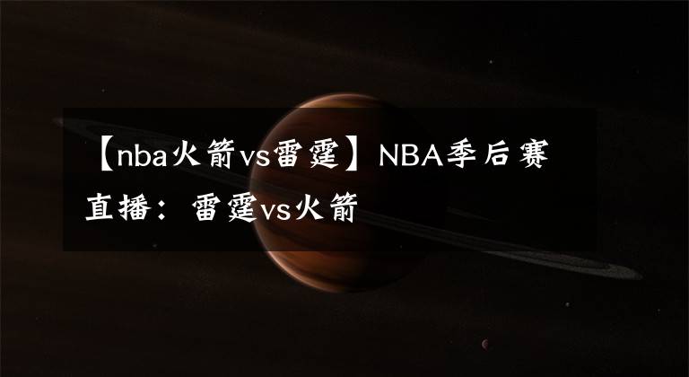 【nba火箭vs雷霆】NBA季后赛直播：雷霆vs火箭
