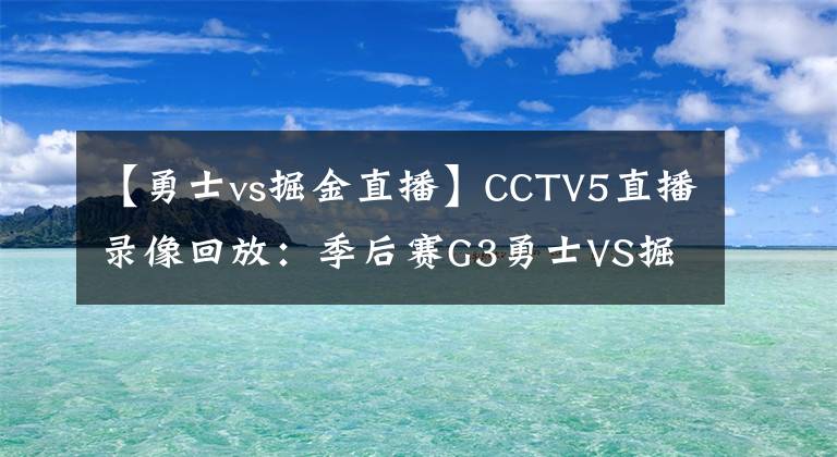 【勇士vs掘金直播】CCTV5直播录像回放:季后赛G3勇士VS掘金直播 3-0