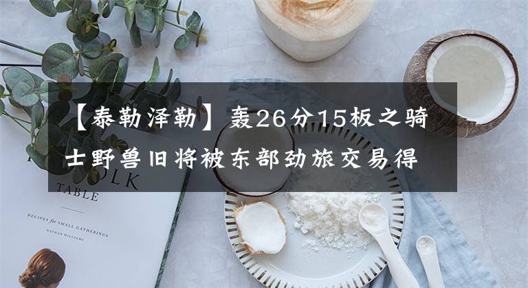 【泰勒泽勒】轰26分15板之骑士野兽旧将被东部劲旅交易得到!詹姆斯、勇士怒了