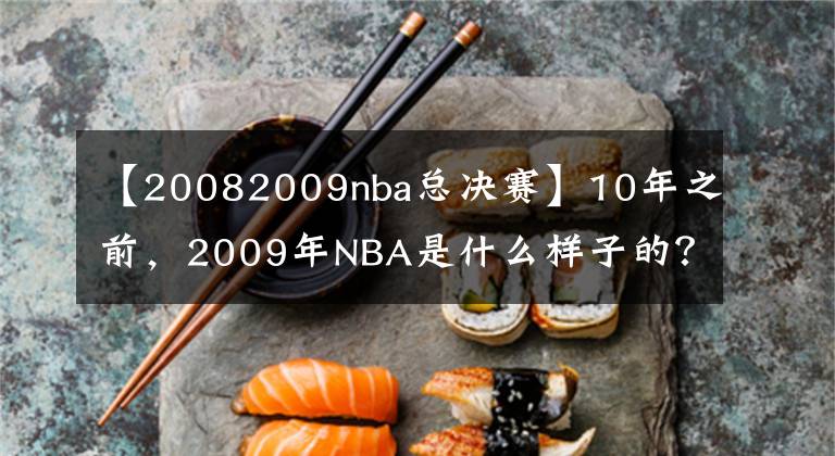 【20082009nba总决赛】10年之前,2009年NBA是什么样子的?