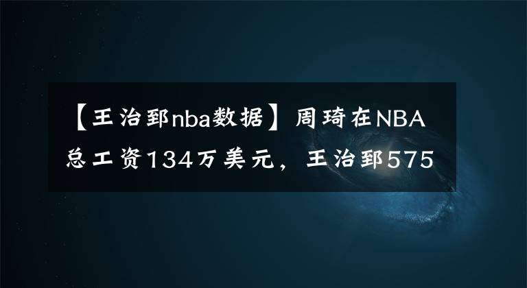 【王治郅nba数据】周琦在NBA总工资134万美元，王治郅575万，姚明有多少？