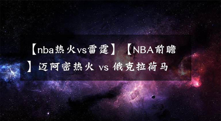 【nba热火vs雷霆】【NBA前瞻】迈阿密热火 vs 俄克拉荷马城雷霆