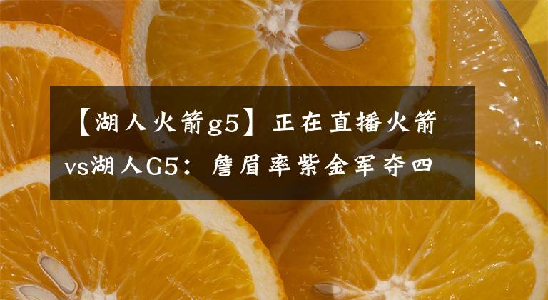 【湖人火箭g5】正在直播火箭vs湖人G5：詹眉率紫金军夺四胜挺西决，火箭背水一战