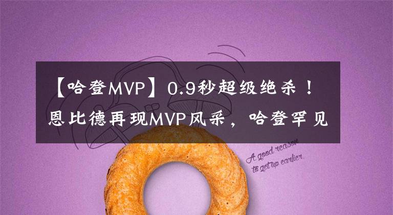 【哈登MVP】0.9秒超级绝杀！恩比德再现MVP风采，哈登罕见强硬防守