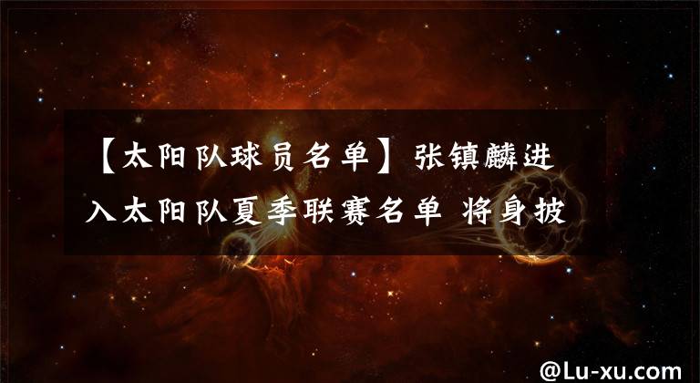 【太阳队球员名单】张镇麟进入太阳队夏季联赛名单 将身披17号球衣