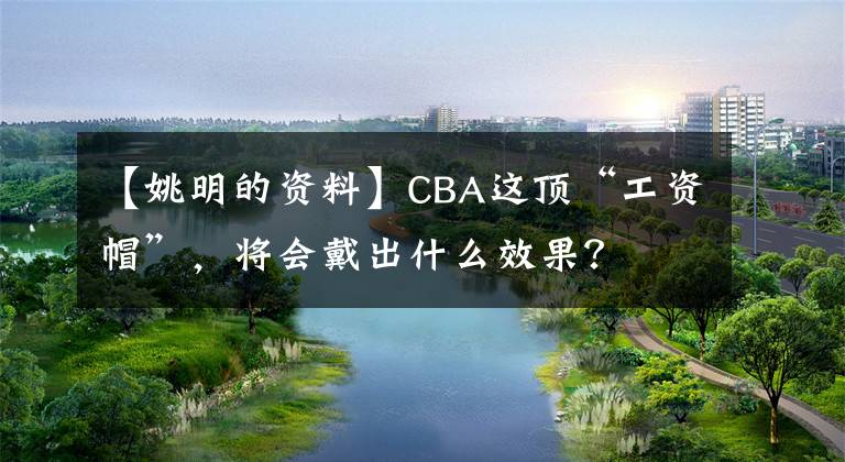 【姚明的资料】CBA这顶“工资帽”,将会戴出什么效果?