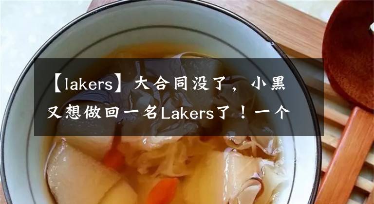 【lakers】大合同没了,小黑又想做回一名Lakers了!一个字绝
