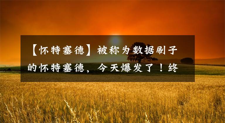 【怀特塞德】被称为数据刷子的怀特塞德,今天爆发了!终结勇士9连胜