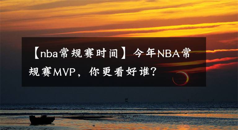 【nba常规赛时间】今年NBA常规赛MVP,你更看好谁?