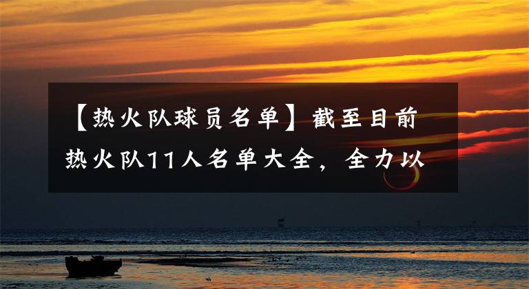 【热火队球员名单】截至目前热火队11人名单大全,全力以赴,待自由市场钓一人