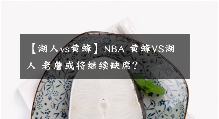【湖人vs黄蜂】NBA 黄蜂VS湖人 老詹或将继续缺席？