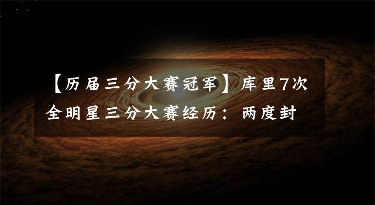 【历届三分大赛冠军】库里7次全明星三分大赛经历:两度封王投出NBA历史唯一30+