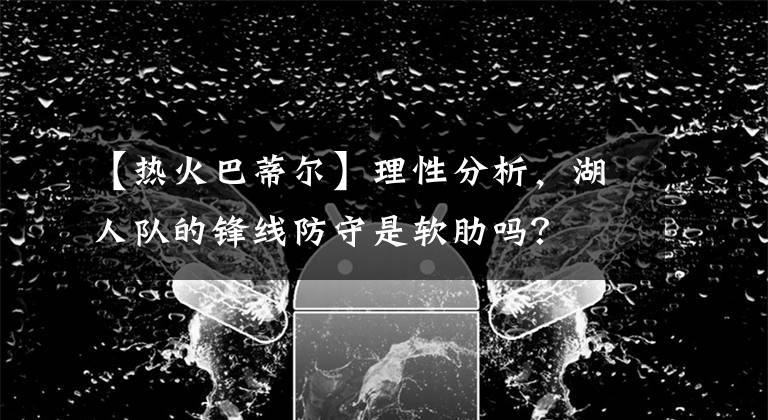 【热火巴蒂尔】理性分析,湖人队的锋线防守是软肋吗?