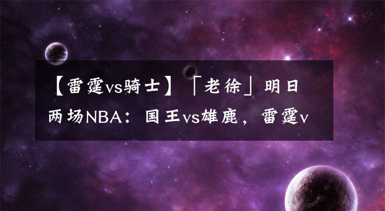 【雷霆vs骑士】「老徐」明日两场NBA:国王vs雄鹿,雷霆vs骑士