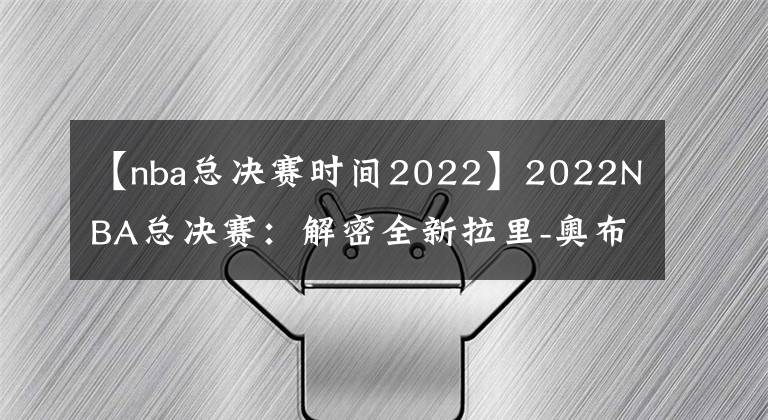 【nba总决赛时间2022】2022NBA总决赛:解密全新拉里-奥布莱恩杯的诞生和发展
