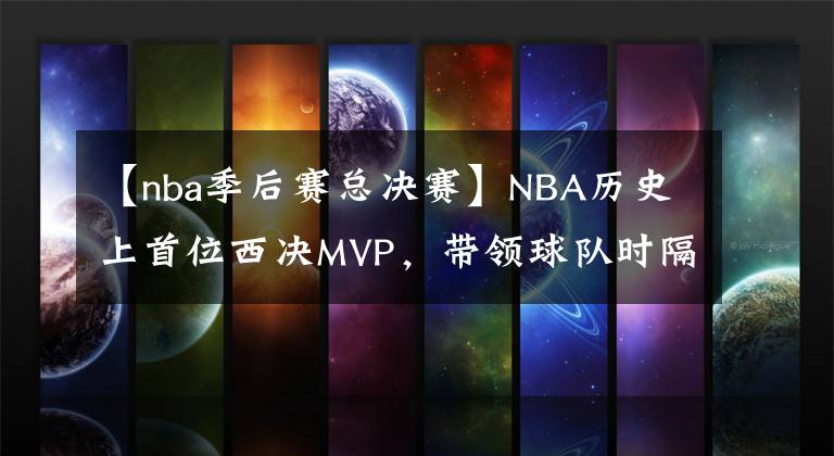【nba季后赛总决赛】NBA历史上首位西决MVP，带领球队时隔1102天重返NBA总决赛！