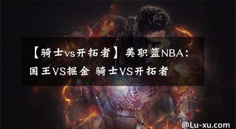 【骑士vs开拓者】美职篮NBA:国王VS掘金 骑士VS开拓者