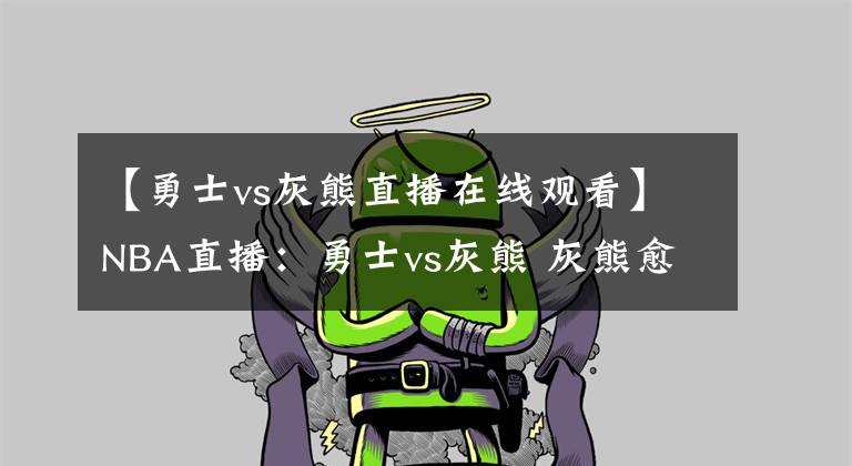 【勇士vs灰熊直播在线观看】NBA直播：勇士vs灰熊 灰熊愈战愈勇，水花兄弟携手重回巅峰！