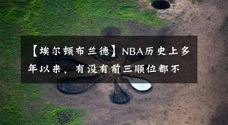 【埃尔顿布兰德】NBA历史上多年以来,有没有前三顺位都不水的一年?我来告诉你